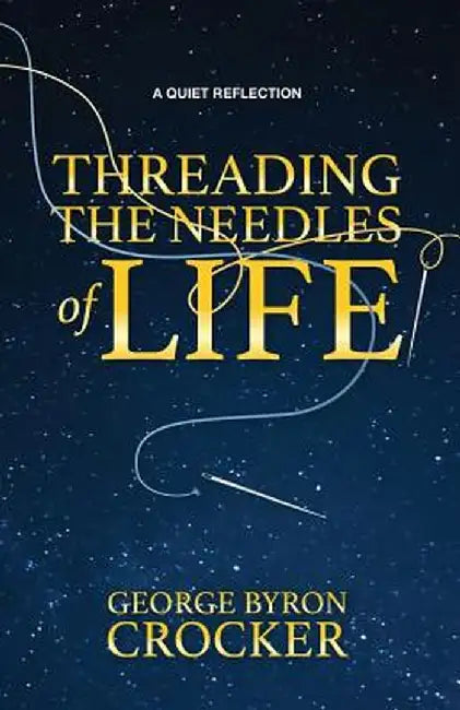 Threading the Needles of Life: A Quiet Reflection by George Byron Crocker