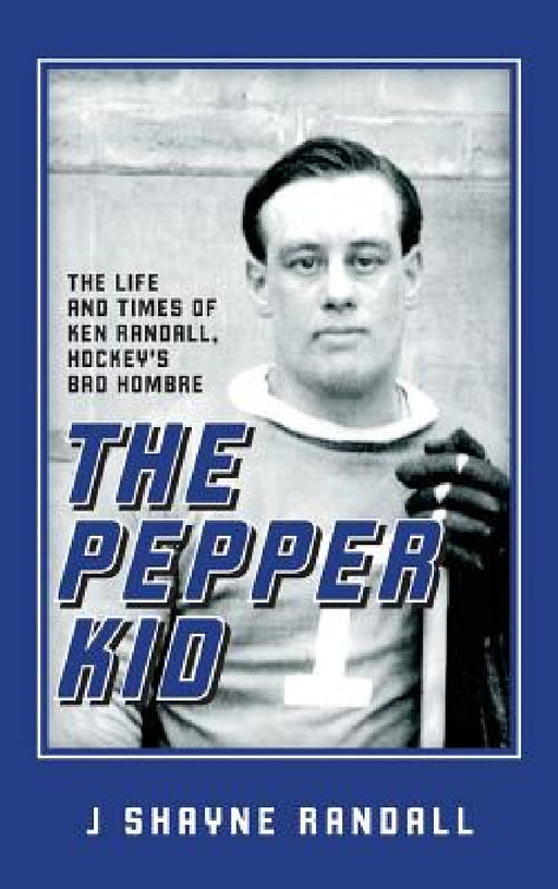 The Pepper Kid: The Life and Times of Ken Randall, Hockey's Bad Hombre by J. Shayne Randall