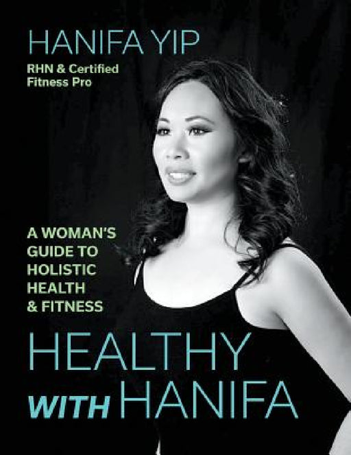 Healthy with Hanifa: A Woman's Guide to Holistic Health & Fitness by Hanifa Yip