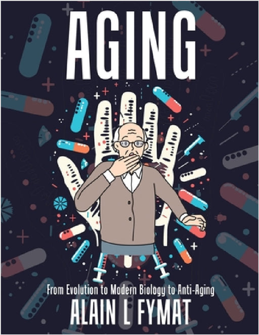 Aging: From Evolution to Modern Biology to Anti-Aging by Alain L. Fymat