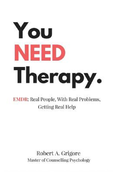 You NEED Therapy.: EMDR: Real People, With Real Problems, Getting Real Help by Robert a. Grigore