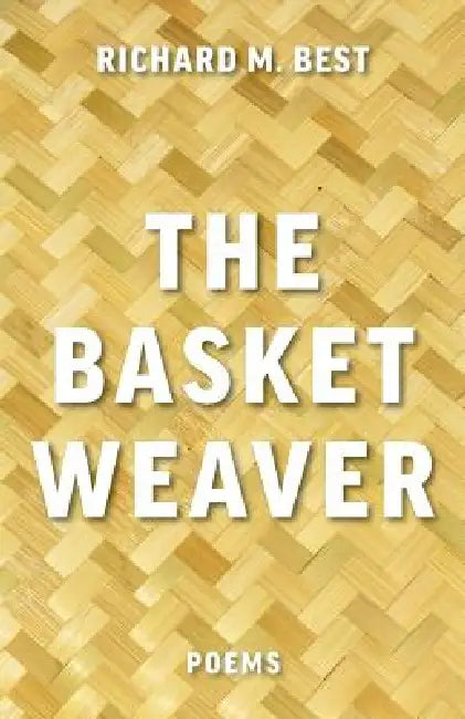 The Basket Weaver: Poems by Richard M. Best