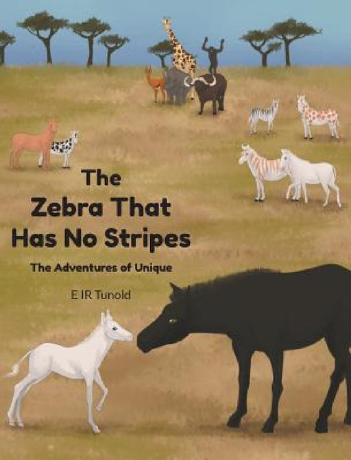 The Zebra That Has No Stripes: The Adventures of Unique by E. Ir Tunold