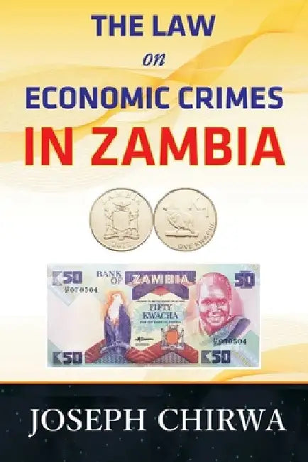 The Law On Economic Crimes In Zambia: A Concise Guide by Joseph Chirwa