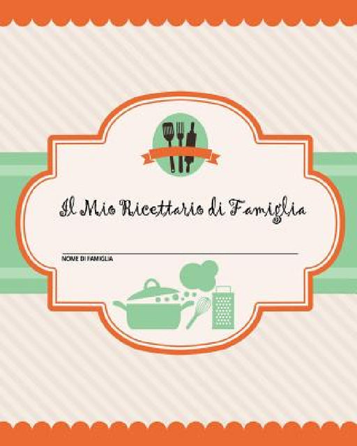Il Mio Ricettario di Famiglia: 100 pagine di ricette - crea il tuo libro di ricette di famiglia personale usando questo diario (include tabelle di co by Journal Jungle Publishing