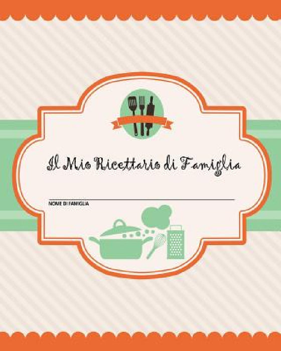 Il Mio Ricettario di Famiglia: 100 pagine di ricette - crea il tuo libro di ricette di famiglia personale usando questo diario (include tabelle di co by Journal Jungle Publishing