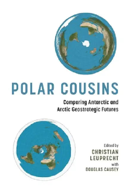 Polar Cousins: Comparing Antarctic and Arctic Geostrategic Futures by Christian Leuprecht