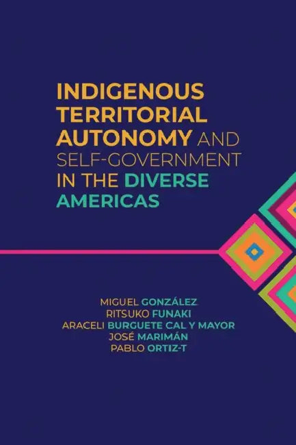 Indigenous Territorial Autonomy and Self-Government in the Diverse Americas by Miguel González, Ritsuko Funaki, Araceli Burguete Cal y. Mayor