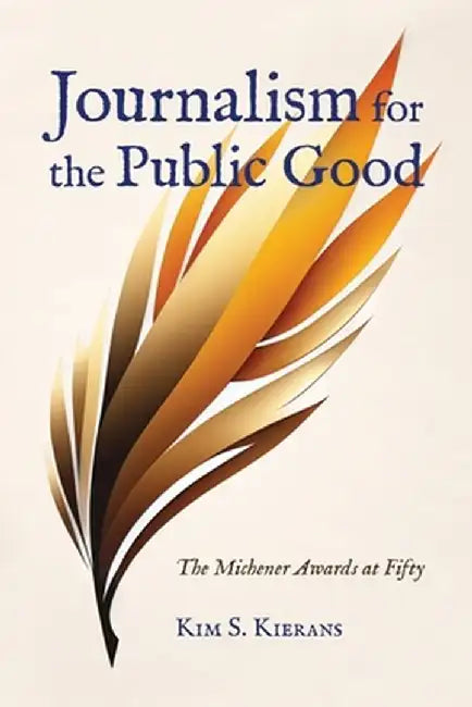 Journalism for the Public Good: The Michener Awards at Fifty by Kim S. Kierans