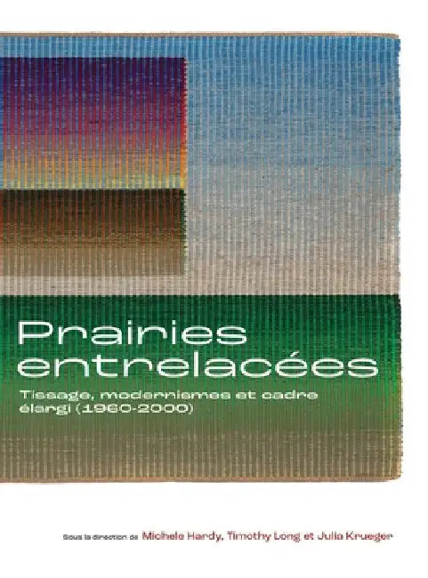 Prairies Entrelacées: Tissage, Modernismes Et Cadre Élargi (1960-2000) by Michele Hardy