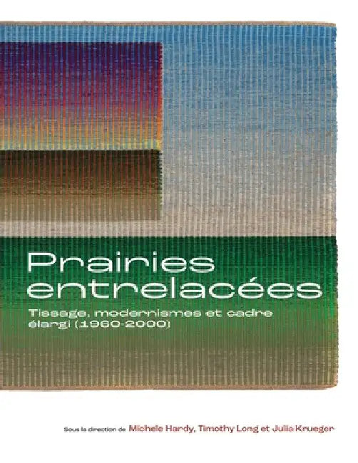 Prairies Entrelacées: Tissage, Modernismes Et Cadre Élargi (1960-2000) by Michele Hardy