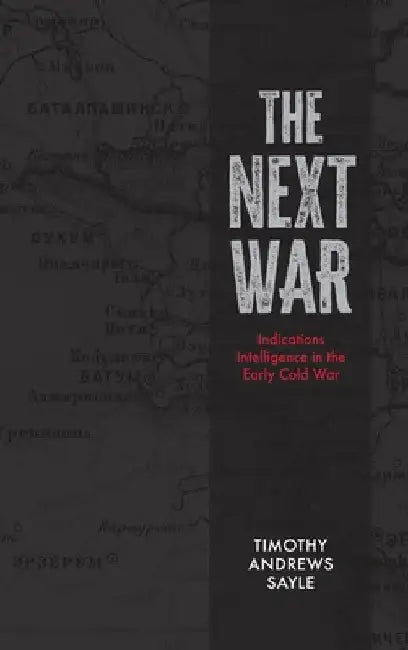 The Next War: Indications Intelligence in the Early Cold War by Timothy Andrews Sayle