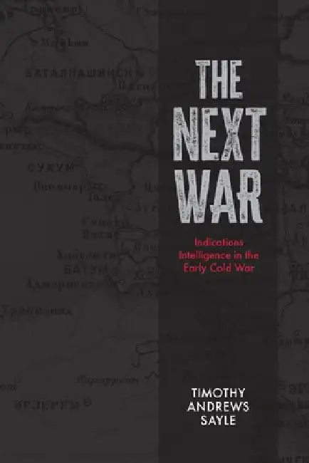 The Next War: Indications Intelligence in the Early Cold War by Timothy Andrews Sayle