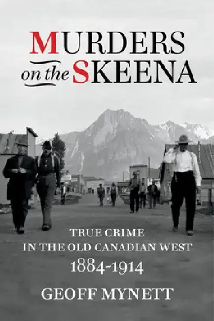 Murders on the Skeena: True Crime in the Old Canadian West, 1884-1914 by Geoff Mynett