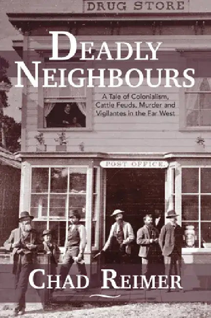 Deadly Neighbours: A Story of Colonialism, Cattle Theft, Murder and Vigilante Violence by Chad Reimer