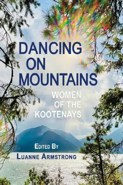 Dancing on Mountains: Women of the Kootenays by Luanne Armstrong