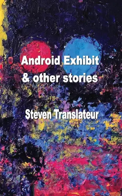 Android Exhibit & Other Stories by Steven Tranlateur