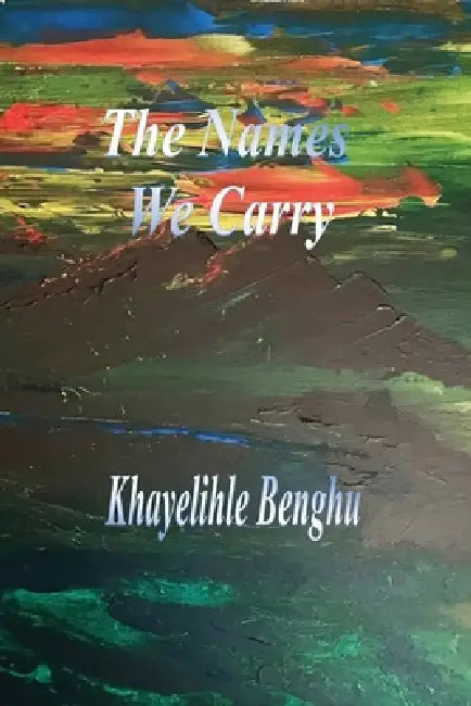 The Names We Carry by Khayelihle Benghu