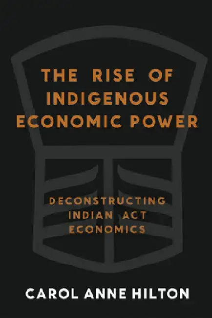 The Rise of Indigenous Economic Power: Deconstructing Indian ACT Economics by Carol Anne Hilton