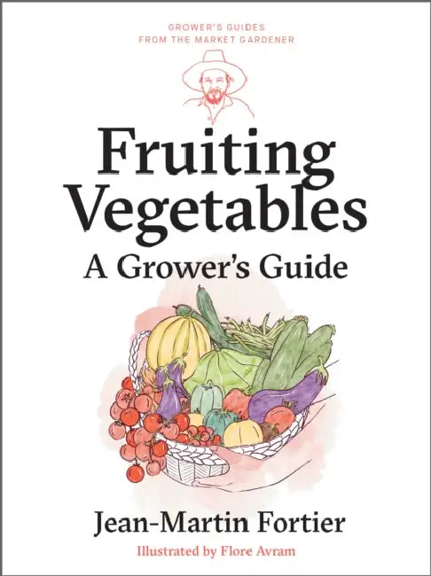 Fruiting Vegetables: A Grower's Guide by Jean-Martin Fortier, Pierre Nessmann, Flore Avram