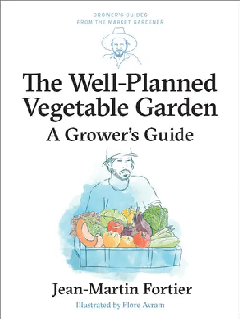 The Well Planned Vegetable Garden: A Grower's Guide by Jean-Martin Fortier, Pierre Nessmann, Flore Avram