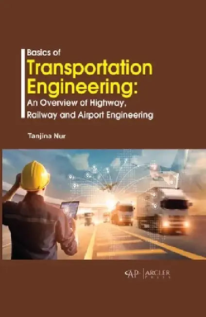 Basics of Transportation Engineering: An Overview of Highway, Railway and Airport Engineering by Tanjina Nur