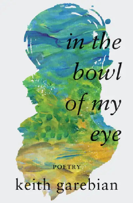 In the Bowl of My Eye by Keith Garebian