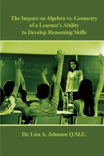 The Impact on Algebra vs. Geometry of a Learner's Ability to Develop Reasoning Skills by Lisa A. Johnson