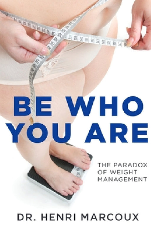 Be Who You Are: The Paradox of Weight Management by Henri Marcoux