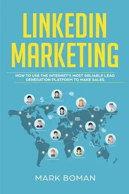 LinkedIn Marketing: How to Use the Internet's Most Reliable Lead Generation Platform to Make Sales by Mark Boman
