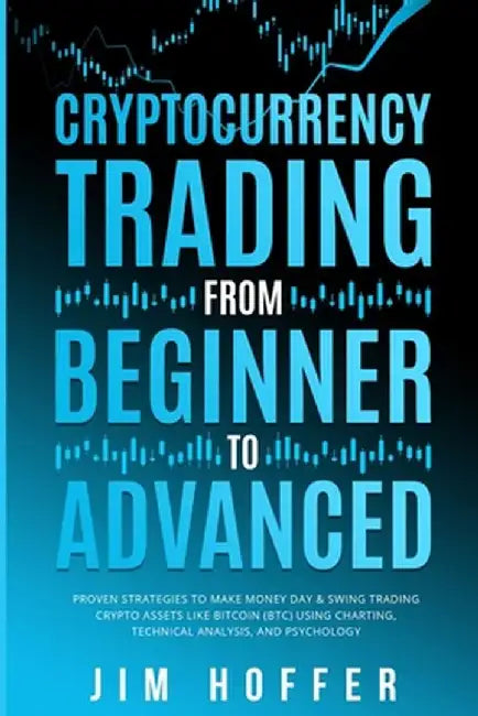 Cryptocurrency Trading from Beginner to Advanced: Proven Strategies to Make Money Day Trading Cryptoassets like Bitcoin (BTC) Using Charting, Technica by Jim Hoffer