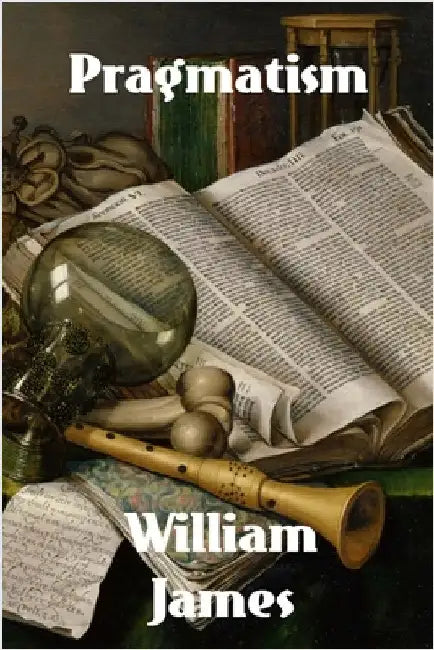 Pragmatism: A New Name for Some Old Ways of Thinking by James, William