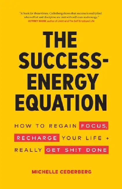 The Success-Energy Equation: How to Regain your Focus, Recharge your Life and Really Get Sh!t Done by Michelle Cederberg