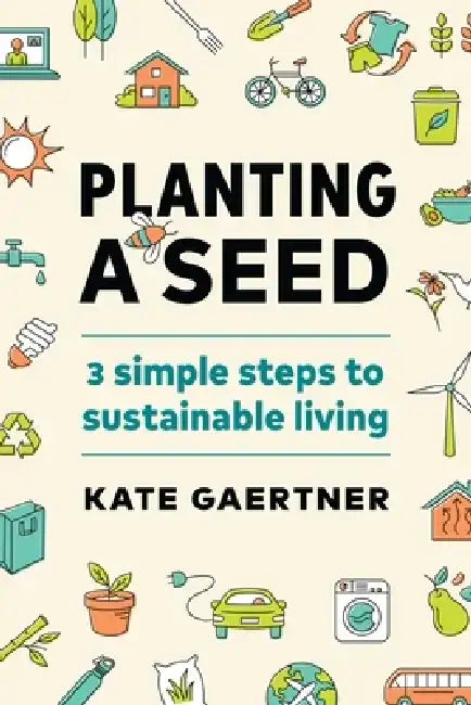 Planting a Seed: Three Simple Steps to Sustainable Living by Kate Gaertner