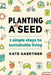 Planting a Seed: Three Simple Steps to Sustainable Living by Kate Gaertner