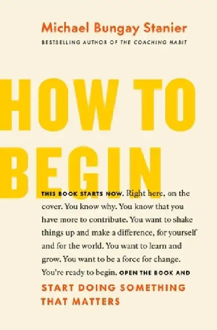 How to Start: Get Clear, Get Confident, and Get Going by Michael Bungay Stanier