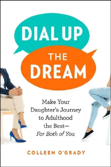 Dial Up the Dream: Make Your Daughter's Journey to Adulthood the Best--For Both of You by Colleen O'Grady