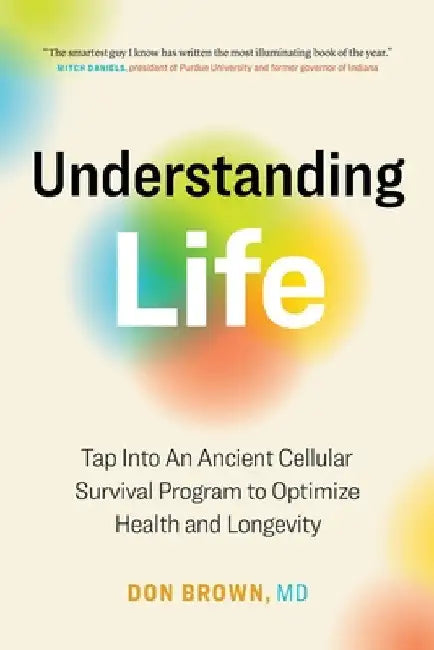 Understanding Life: Tap Into An Ancient Cellular Survival Program to Optimize Health and Longevity by Don Brown