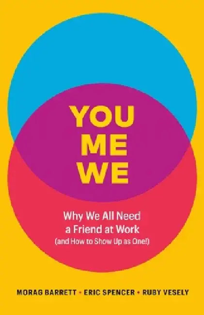 You, Me, We: Why We All Need a Friend at Work (and How to Show Up as One!) by Morag Barrett