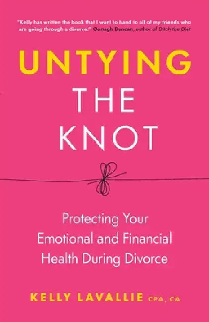 Untying the Knot: Protecting Your Emotional and Financial Health During Divorce by Kelly LaVallie