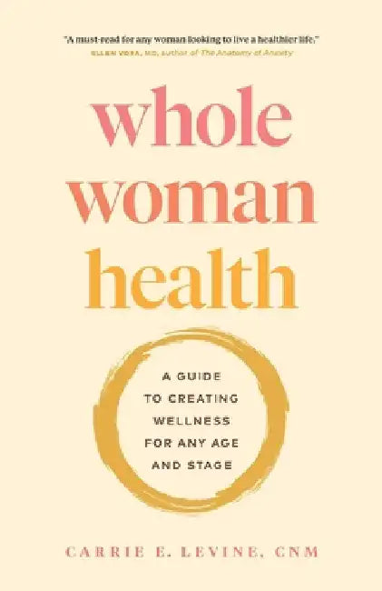 Whole Woman Health: A Guide to Creating Wellness for Any Age and Stage by Levine, Carrie