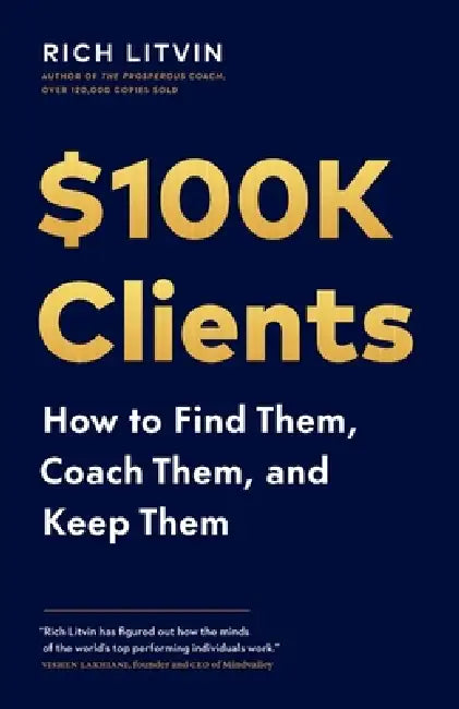 $100K Clients: How to Find Them, Coach Them, and Keep Them by Rich Litvin