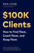 $100K Clients: How to Find Them, Coach Them, and Keep Them by Rich Litvin