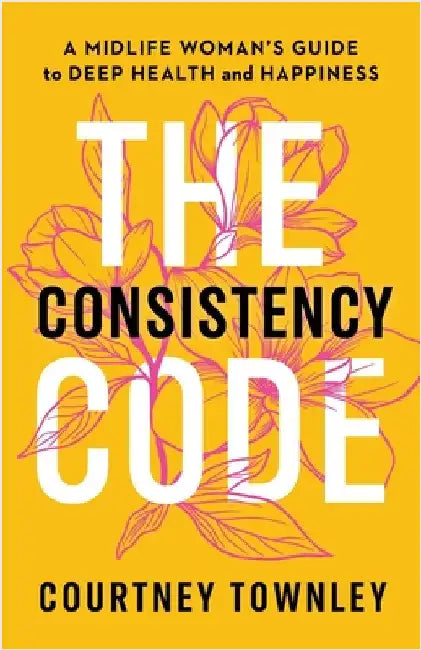 The Consistency Code: A Midlife Woman's Guide to Deep Health and Happiness by Townley, Courtney