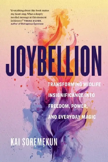 Joybellion: Transforming Midlife Insignificance into Freedom, Power, and Everyday Magic by Kai Soremekun