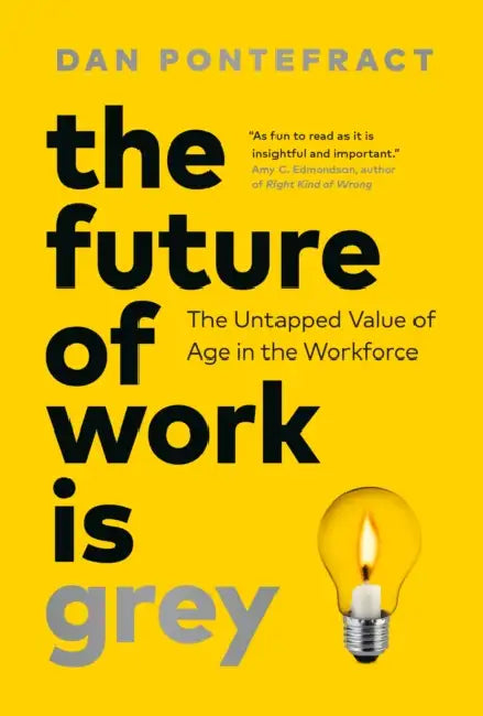 The Future of Work Is Grey: The Untapped Value of Age in the Workforce by Dan Pontefract