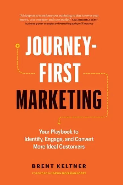 Journey-First Marketing: Your Playbook to Identify, Engage, and Convert More Ideal Customers by Brent Keltner