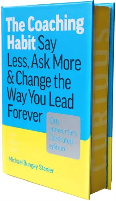 The Coaching Habit: Say Less, Ask More & Change the Way You Lead Forever (10th Anniversary Illustrated Edition) by Michael Bungay Stanier