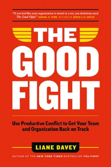 The Good Fight: Use Productive Conflict to Get Your Team and Organization Back on Track by Liane Davey