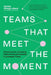 Teams That Meet the Moment: 9 Practices for Unlocking Performance and Growth in Uncertain Times by Karina Mangu-Ward